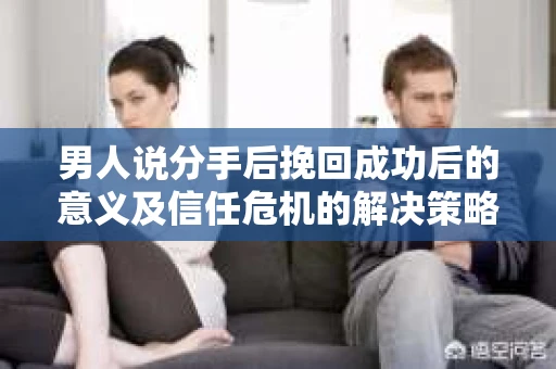 男人说分手后挽回成功后的意义及信任危机的解决策略