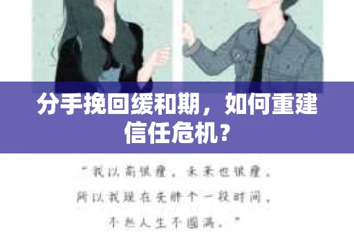 分手挽回缓和期,如何重建信任危机? 分手挽回缓和期,如何重建信任危机?