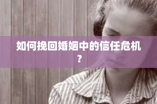 如何挽回婚姻中的信任危机? 如何挽回婚姻中的信任危机?