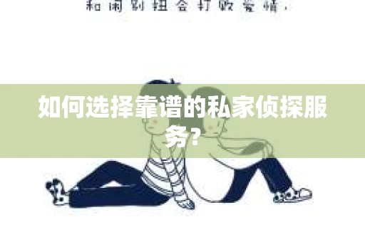 如何选择靠谱的私家侦探服务？