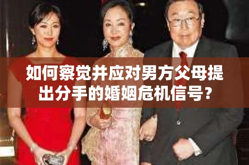 如何察觉并应对男方父母提出分手的婚姻危机信号？