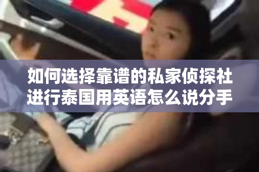 如何选择靠谱的私家侦探社进行泰国用英语怎么说分手挽回服务？
