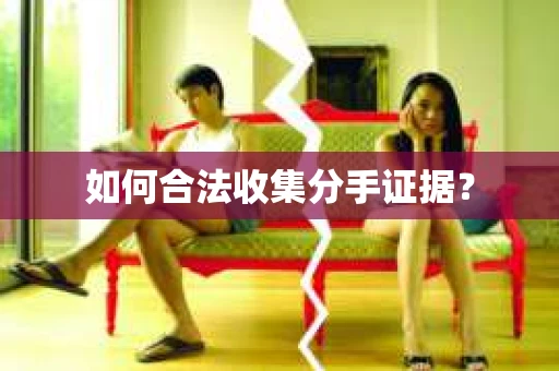 如何合法收集分手证据? 如何合法收集分手证据?