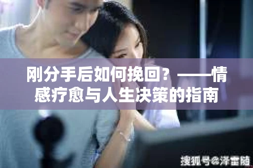 刚分手后如何挽回？——情感疗愈与人生决策的指南