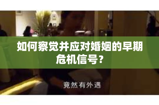 如何察觉并应对婚姻的早期危机信号？