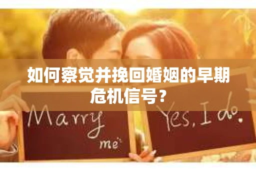 如何察觉并挽回婚姻的早期危机信号? 如何察觉并挽回婚姻的早期危机信号?