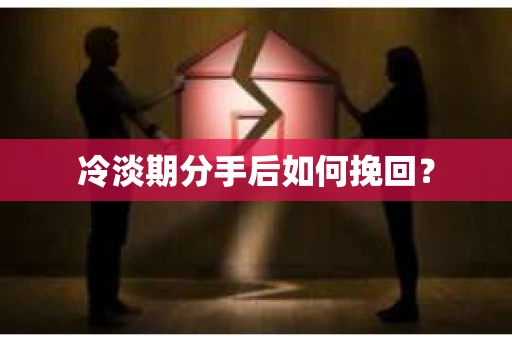 冷淡期分手后如何挽回？