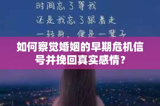 如何察觉婚姻的早期危机信号并挽回真实感情？