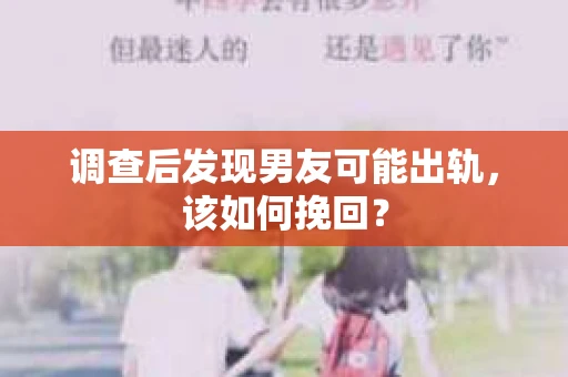 调查后发现男友可能出轨,该如何挽回? 调查后发现男友可能出轨,该如何挽回?