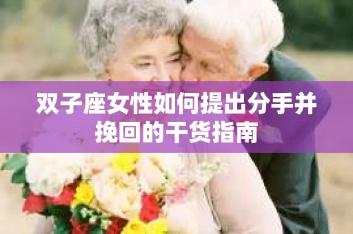 双子座女性如何提出分手并挽回的干货指南