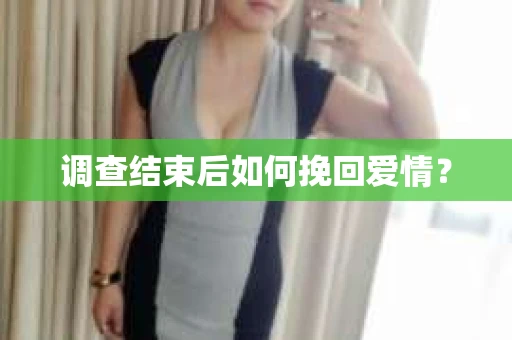 调查结束后如何挽回爱情？