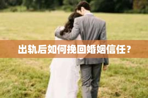 出轨后如何挽回婚姻信任? 出轨后如何挽回婚姻信任?