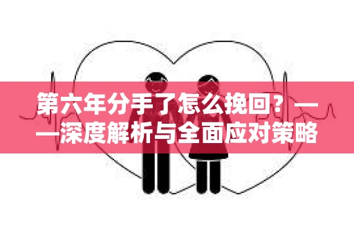 第六年分手了怎么挽回？——深度解析与全面应对策略