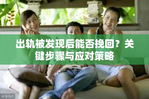 出轨被发现后能否挽回？关键步骤与应对策略