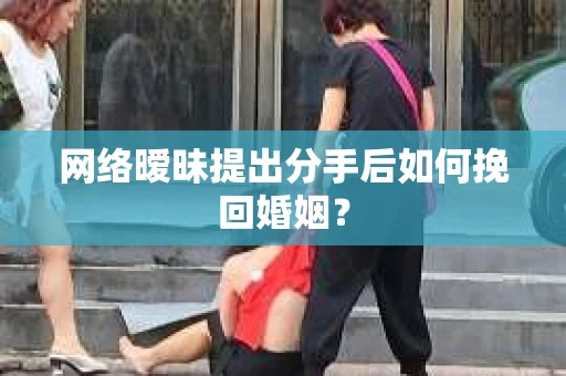 网络暧昧提出分手后如何挽回婚姻？