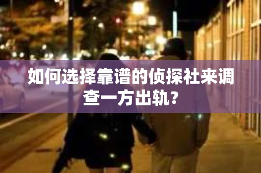 如何选择靠谱的侦探社来调查一方出轨? 如何选择靠谱的侦探社来调查一方出轨?