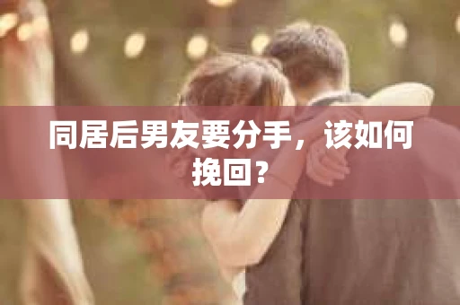 同居后男友要分手，该如何挽回？