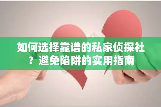 如何选择靠谱的私家侦探社？避免陷阱的实用指南