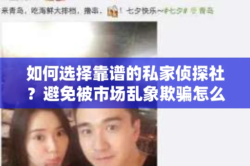 如何选择靠谱的私家侦探社？避免被市场乱象欺骗怎么办？