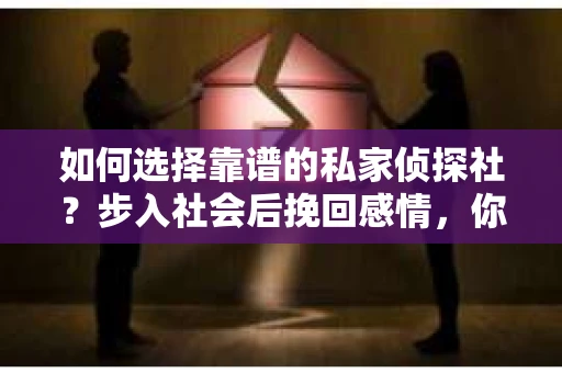 如何选择靠谱的私家侦探社？步入社会后挽回感情，你准备好了吗？