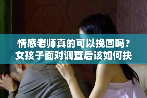 情感老师真的可以挽回吗？女孩子面对调查后该如何抉择？