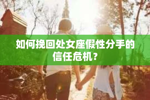如何挽回处女座假性分手的信任危机? 如何挽回处女座假性分手的信任危机?