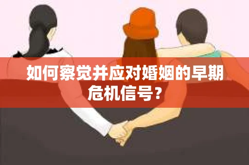 如何察觉并应对婚姻的早期危机信号？
