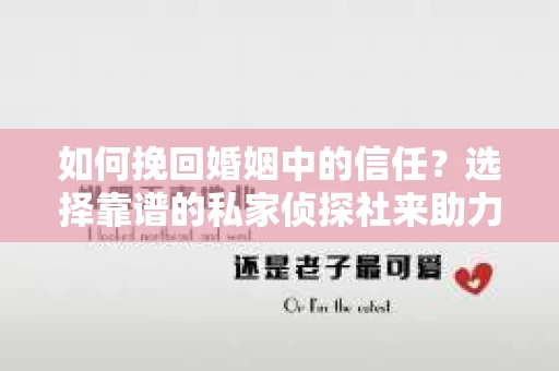 如何挽回婚姻中的信任？选择靠谱的私家侦探社来助力