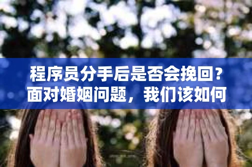程序员分手后是否会挽回？面对婚姻问题，我们该如何应对？