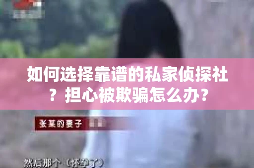 如何选择靠谱的私家侦探社?担心被欺骗怎么办? 如何选择靠谱的私家侦探社?担心被欺骗怎么办?