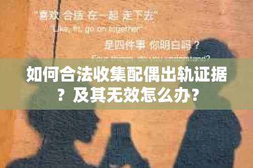如何合法收集配偶出轨证据？及其无效怎么办？