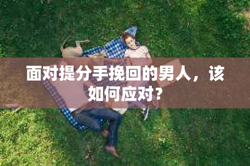 面对提分手挽回的男人，该如何应对？