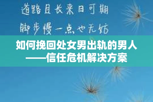 如何挽回处女男出轨的男人——信任危机解决方案 如何挽回处女男出轨的男人——信任危机解决方案