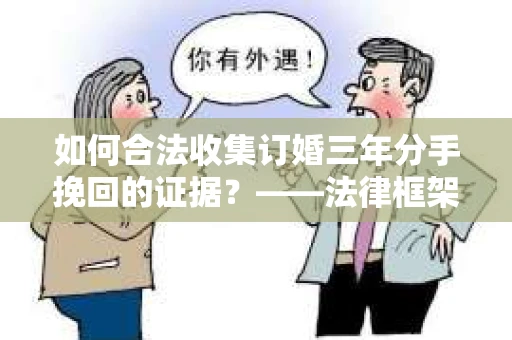 如何合法收集订婚三年分手挽回的证据？——法律框架下的有效证据收集方案