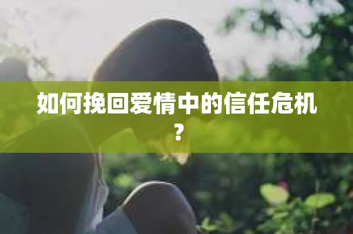 如何挽回爱情中的信任危机？