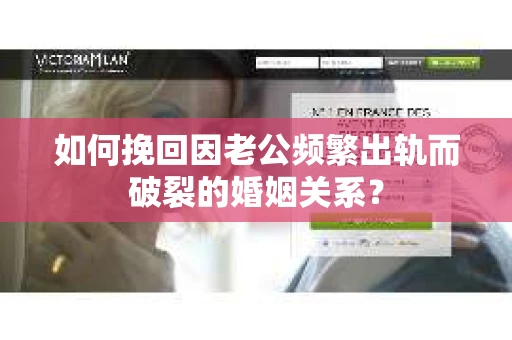 如何挽回因老公频繁出轨而破裂的婚姻关系? 如何挽回因老公频繁出轨而破裂的婚姻关系?