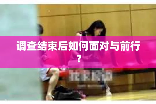调查结束后如何面对与前行? 调查结束后如何面对与前行?