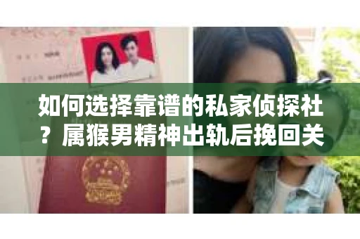 如何选择靠谱的私家侦探社？属猴男精神出轨后挽回关系的关键一步