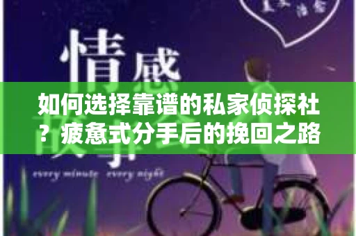 如何选择靠谱的私家侦探社？疲惫式分手后的挽回之路怎么办？