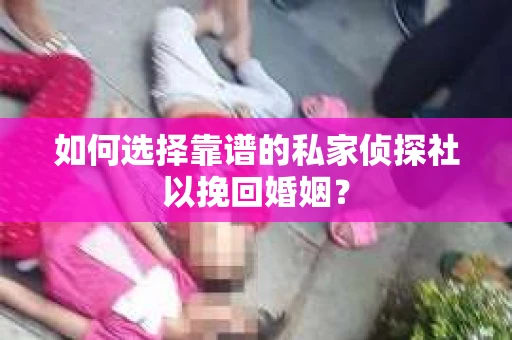 如何选择靠谱的私家侦探社以挽回婚姻? 如何选择靠谱的私家侦探社以挽回婚姻?