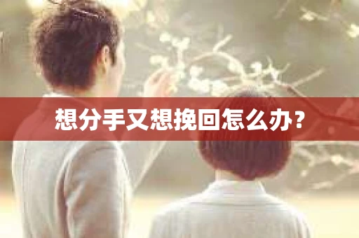 想分手又想挽回怎么办？