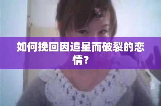 如何挽回因追星而破裂的恋情？