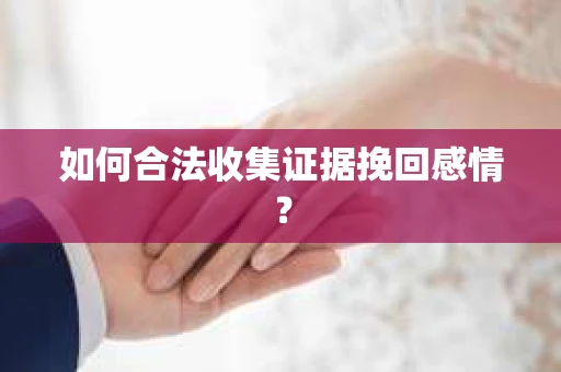 如何合法收集证据挽回感情？