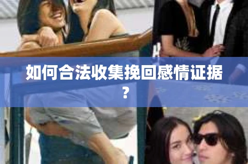 如何合法收集挽回感情证据？